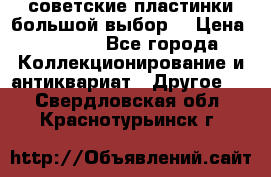 советские пластинки большой выбор  › Цена ­ 1 500 - Все города Коллекционирование и антиквариат » Другое   . Свердловская обл.,Краснотурьинск г.